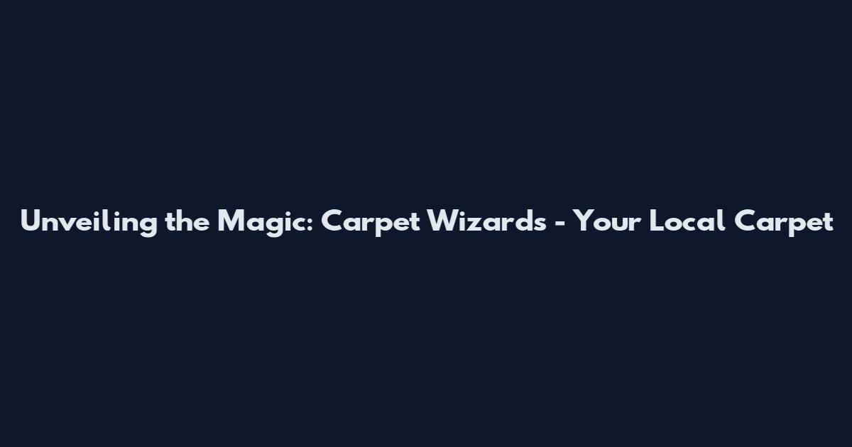 Unveiling the Magic: Carpet Wizards - Your Local Carpet