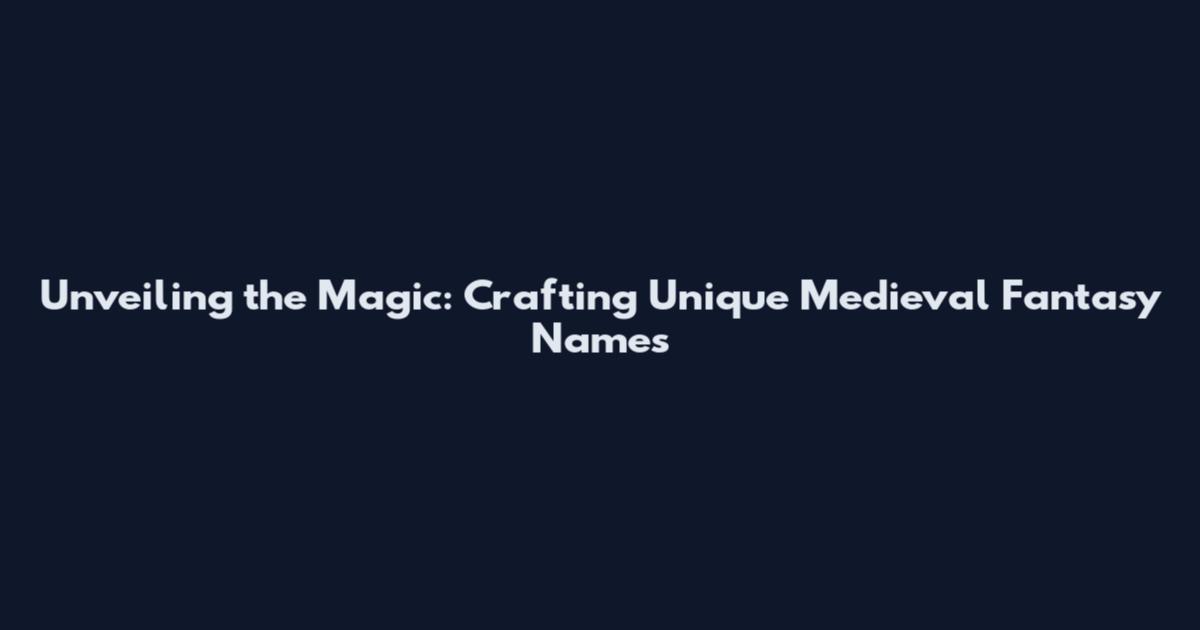 Unveiling the Magic: Crafting Unique Medieval Fantasy Names