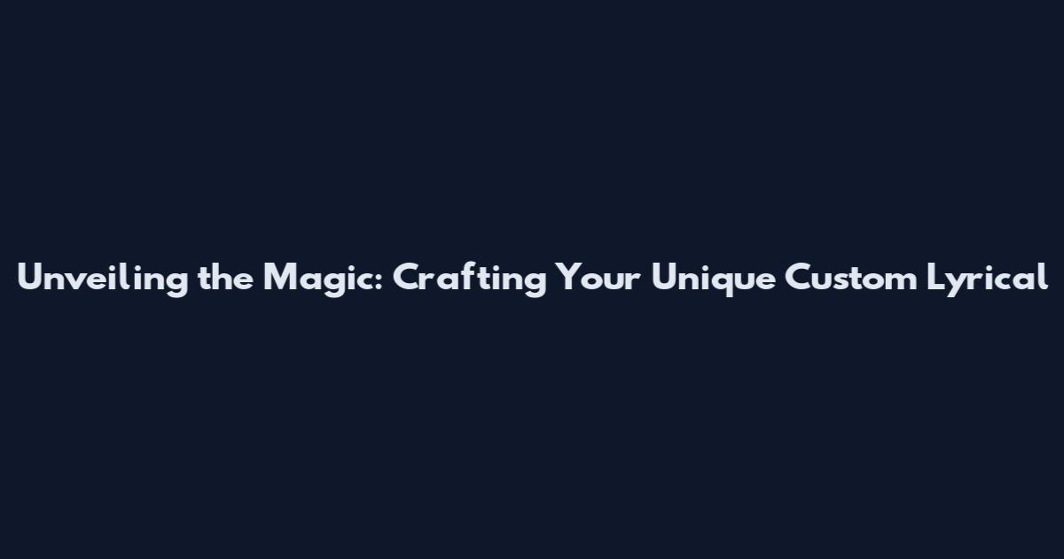 Unveiling the Magic: Crafting Your Unique Custom Lyrical