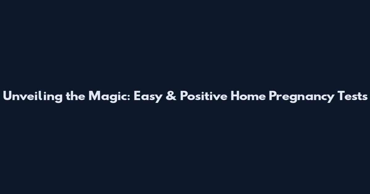 Unveiling the Magic: Easy & Positive Home Pregnancy Tests