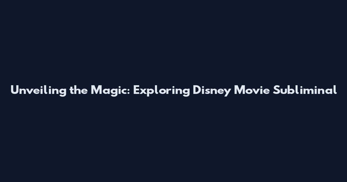 Unveiling the Magic: Exploring Disney Movie Subliminal