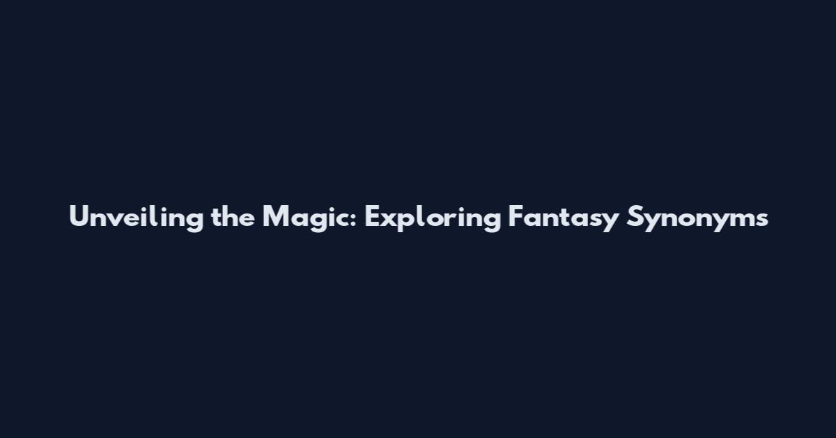 Unveiling the Magic: Exploring Fantasy Synonyms