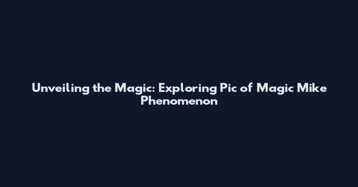 Unveiling the Magic: Exploring Pic of Magic Mike Phenomenon