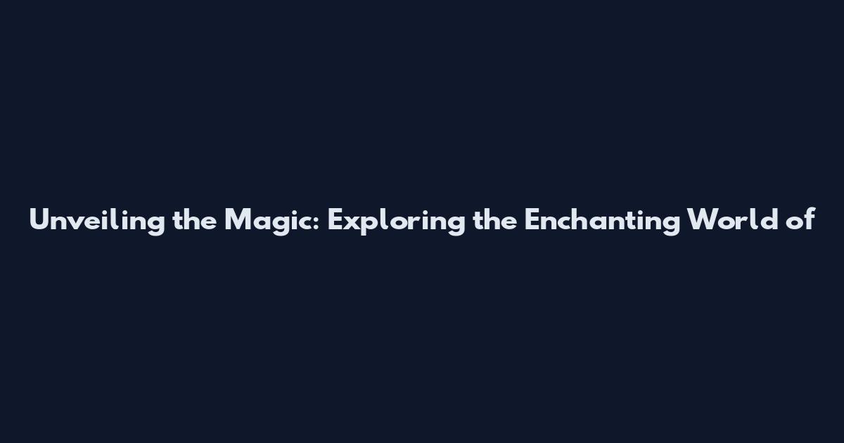 Unveiling the Magic: Exploring the Enchanting World of