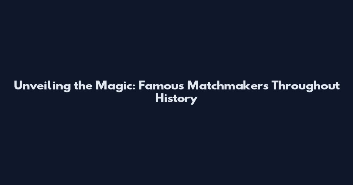 Unveiling the Magic: Famous Matchmakers Throughout History