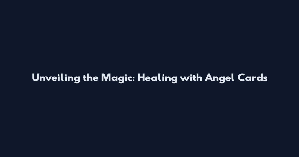 Unveiling the Magic: Healing with Angel Cards