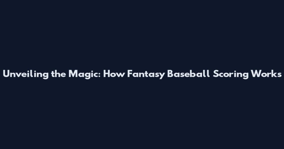 Unveiling the Magic: How Fantasy Baseball Scoring Works