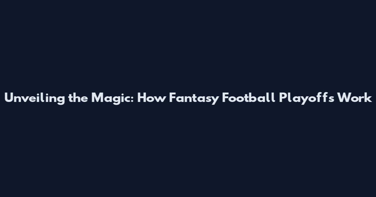 Unveiling the Magic: How Fantasy Football Playoffs Work