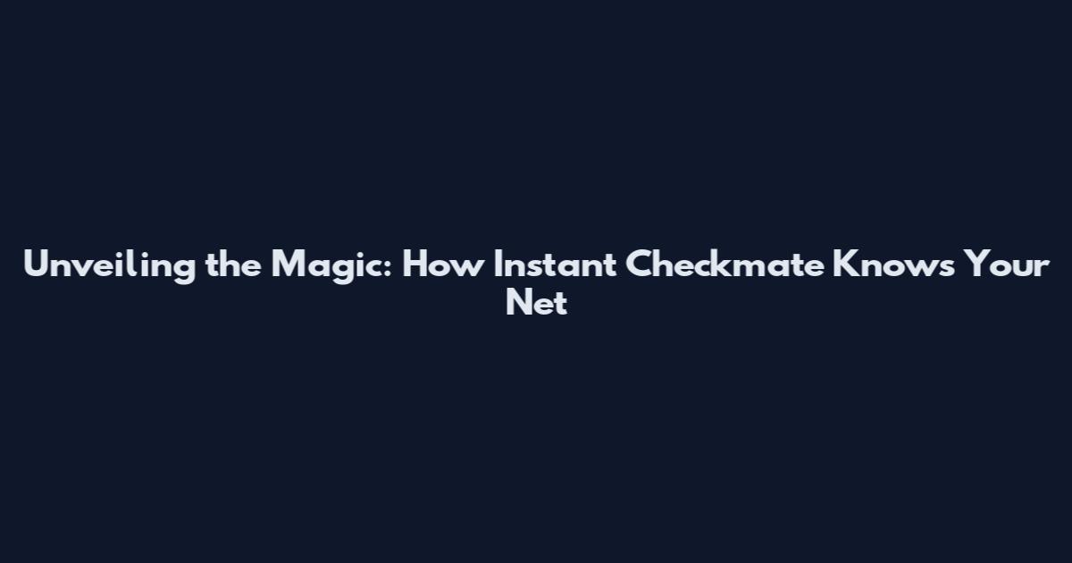 Unveiling the Magic: How Instant Checkmate Knows Your Net
