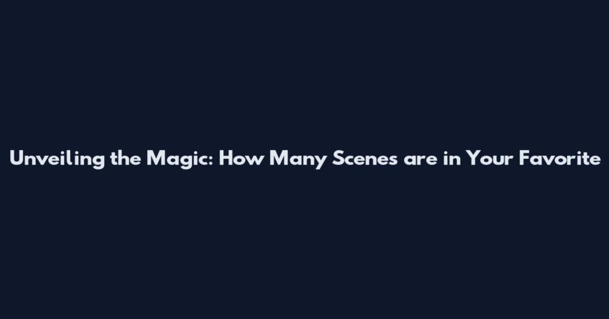 Unveiling the Magic: How Many Scenes are in Your Favorite