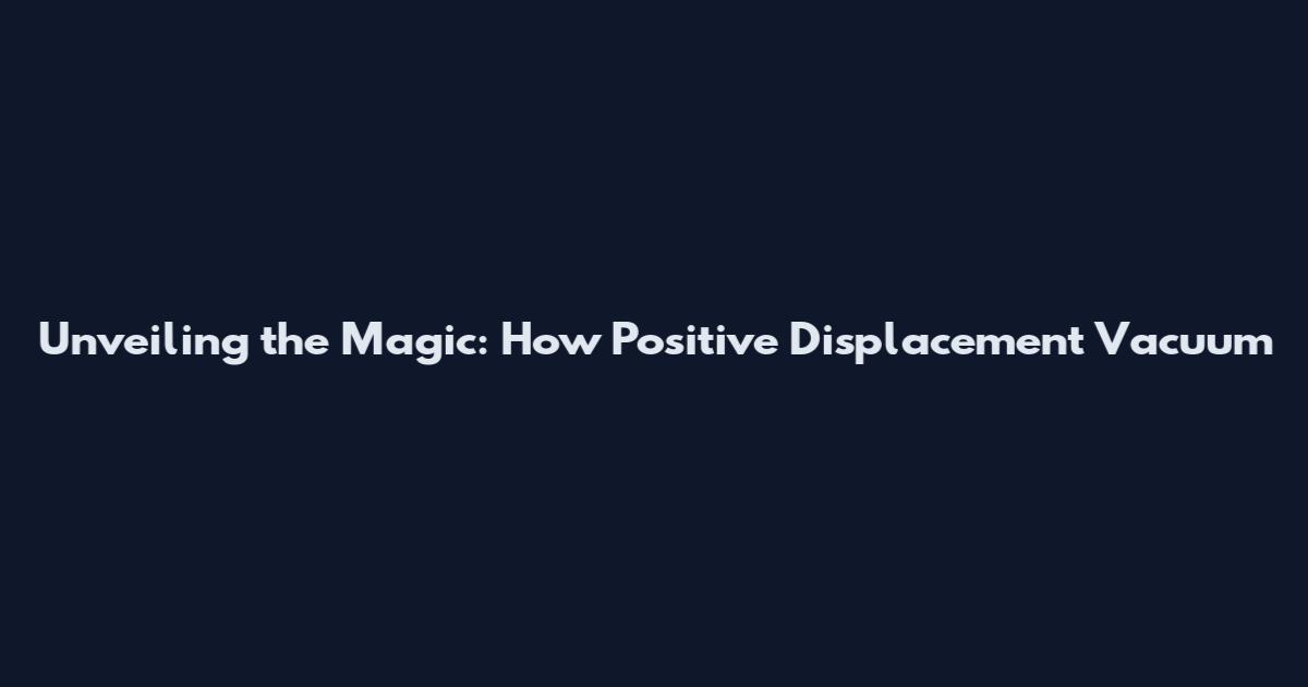 Unveiling the Magic: How Positive Displacement Vacuum