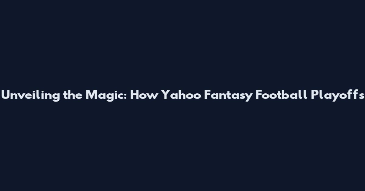 Unveiling the Magic: How Yahoo Fantasy Football Playoffs