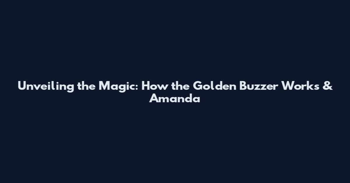 Unveiling the Magic: How the Golden Buzzer Works & Amanda