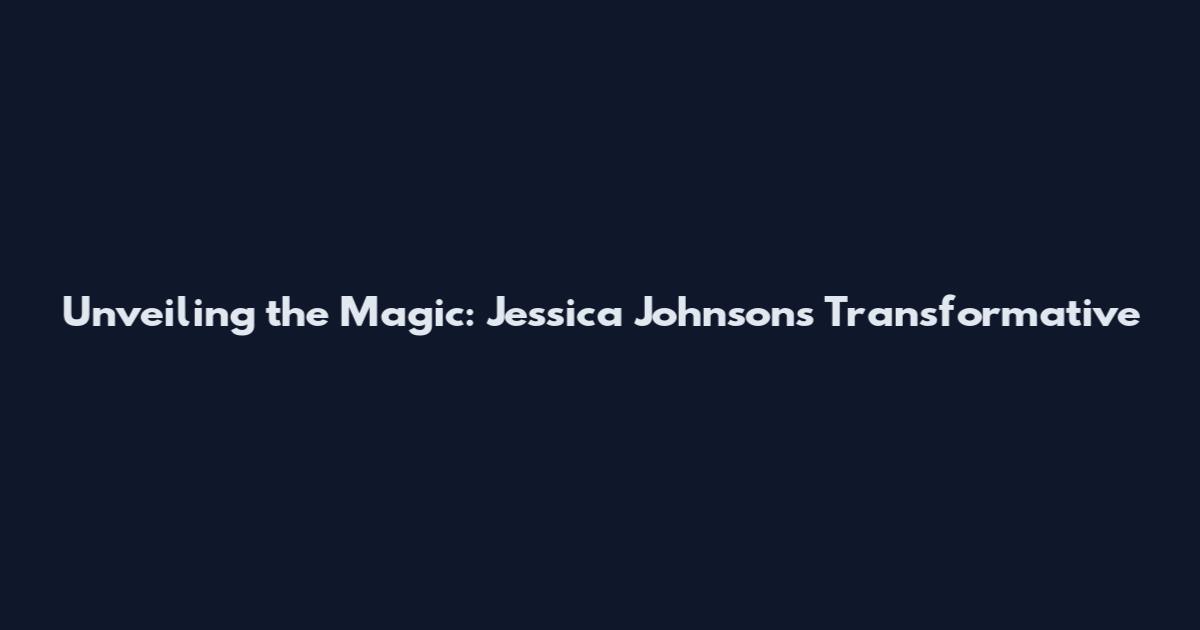 Unveiling the Magic: Jessica Johnson's Transformative