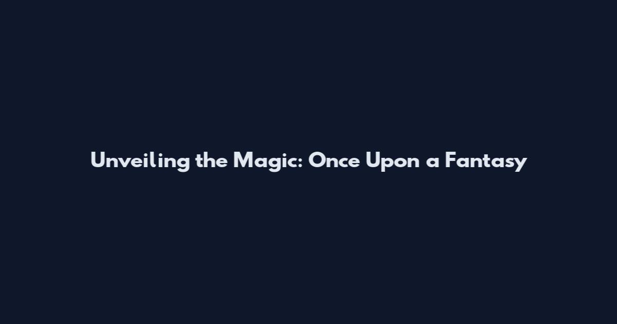 Unveiling the Magic: Once Upon a Fantasy