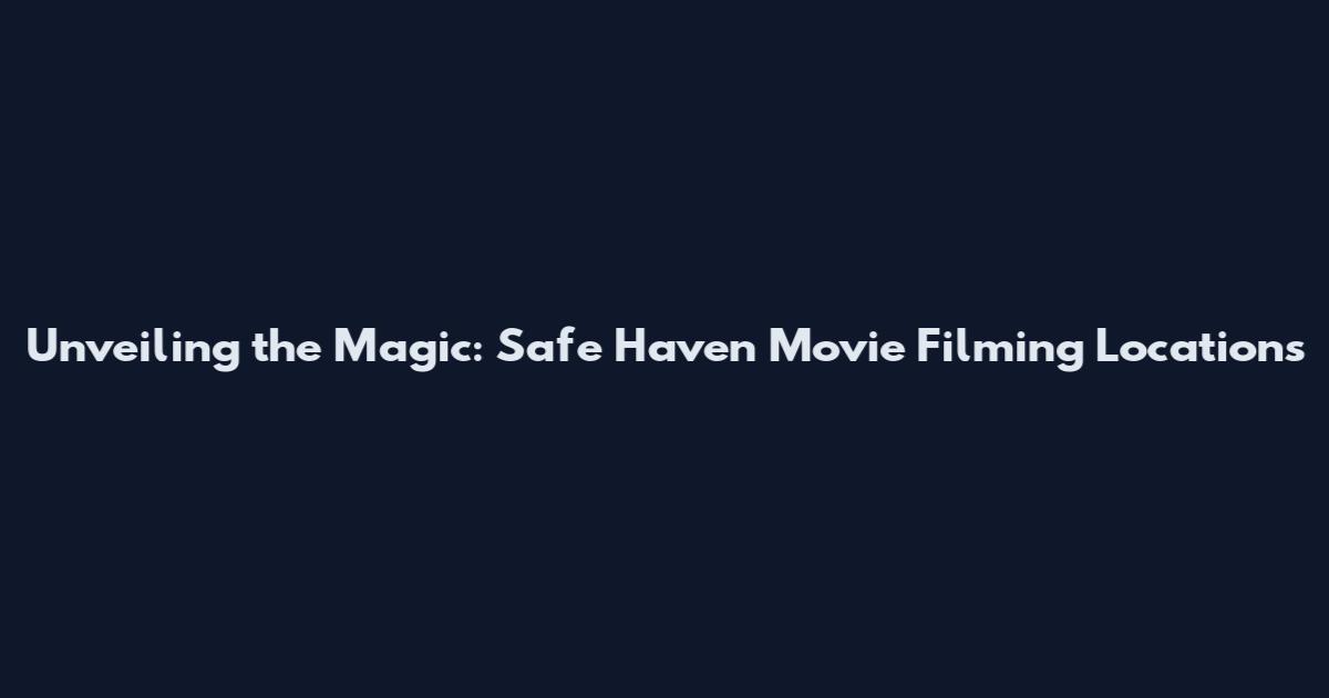 Unveiling the Magic: Safe Haven Movie Filming Locations