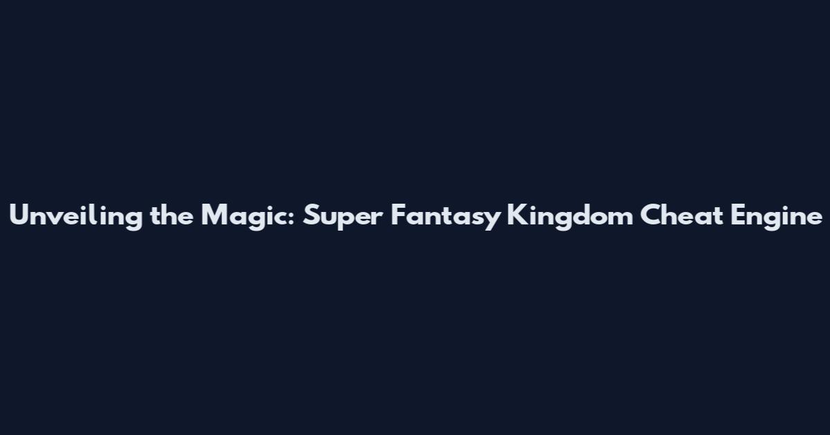 Unveiling the Magic: Super Fantasy Kingdom Cheat Engine
