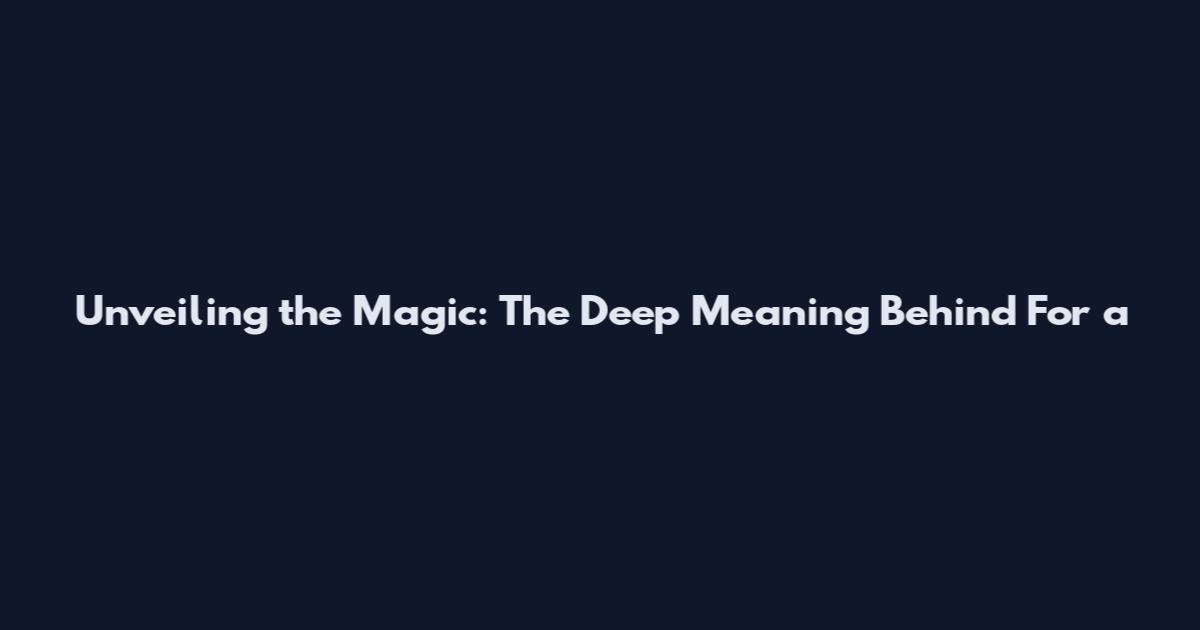 Unveiling the Magic: The Deep Meaning Behind "For a