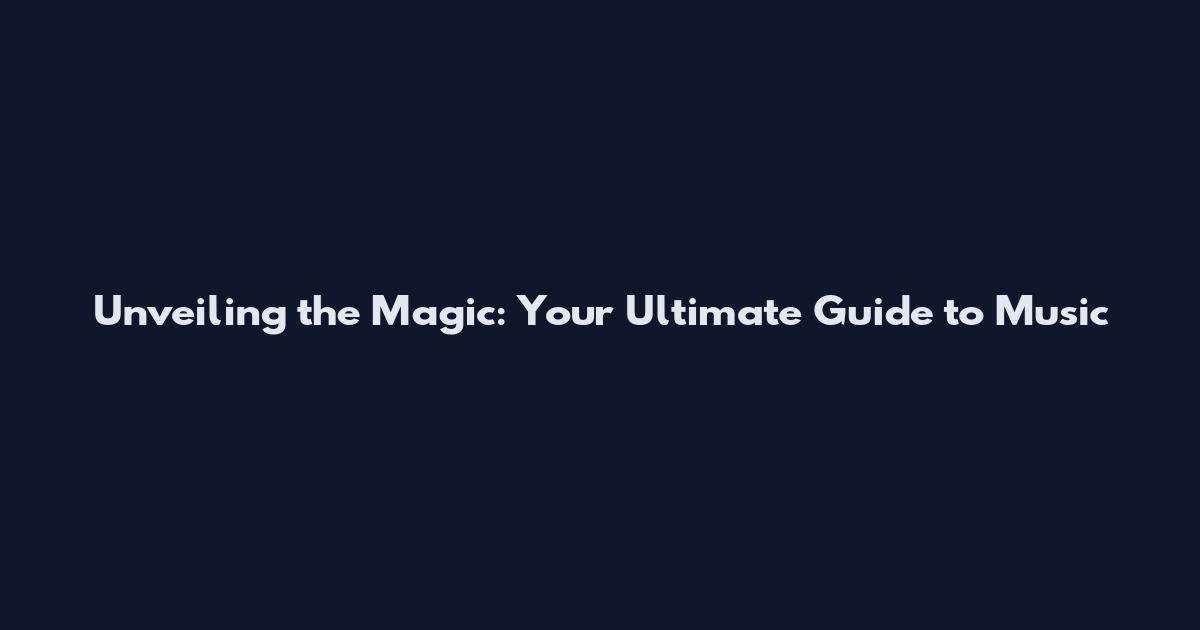 Unveiling the Magic: Your Ultimate Guide to Music