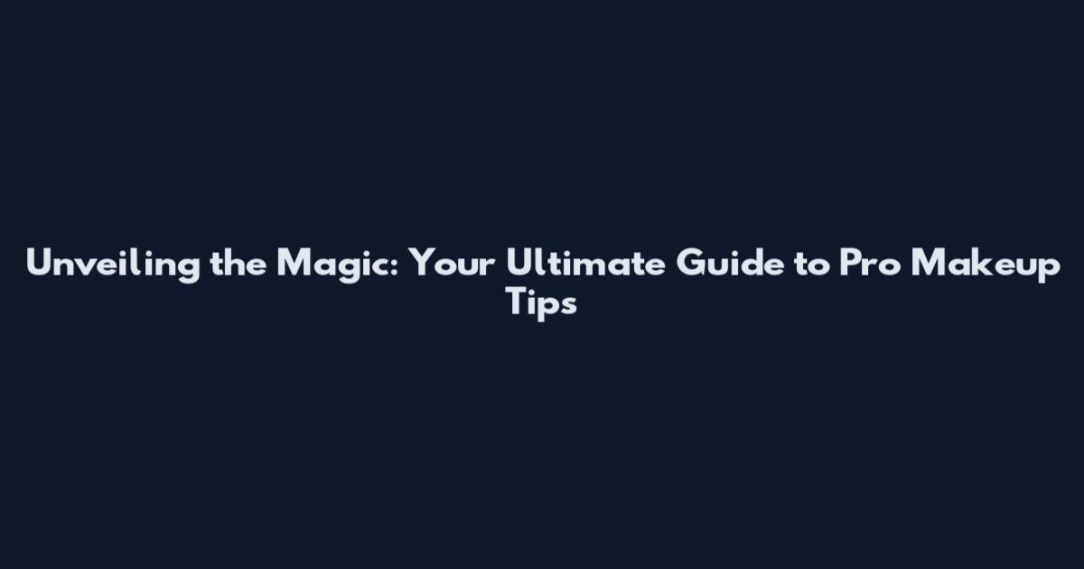 Unveiling the Magic: Your Ultimate Guide to Pro Makeup Tips