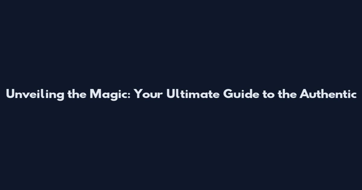 Unveiling the Magic: Your Ultimate Guide to the Authentic