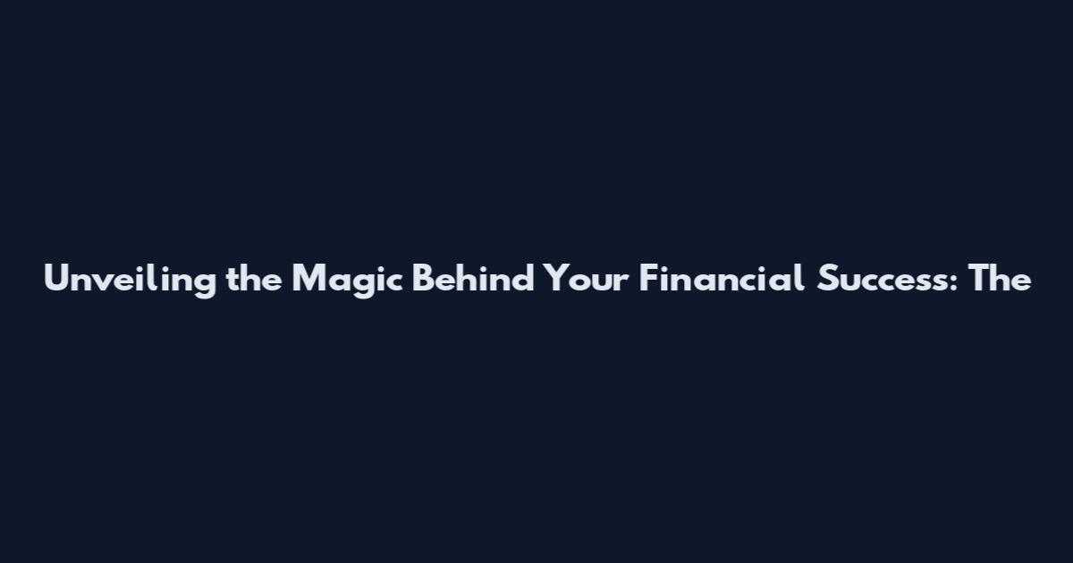 Unveiling the Magic Behind Your Financial Success: The