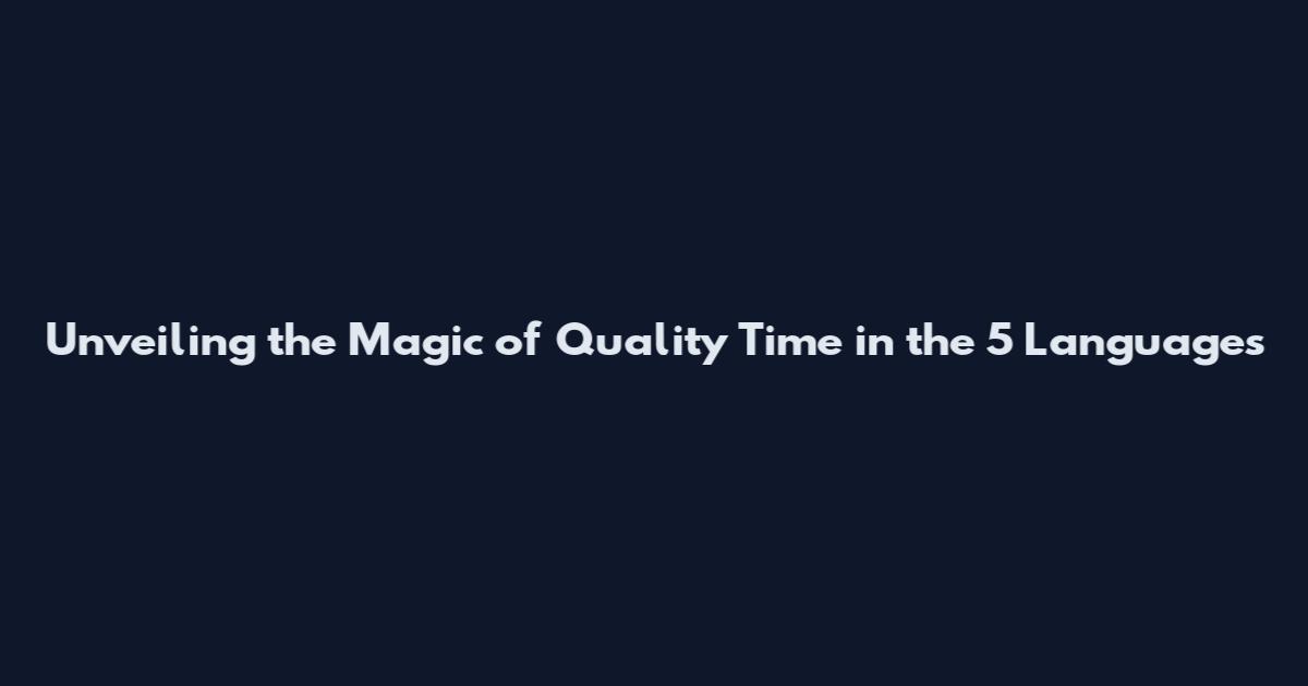 Unveiling the Magic of 'Quality Time' in the 5 Languages