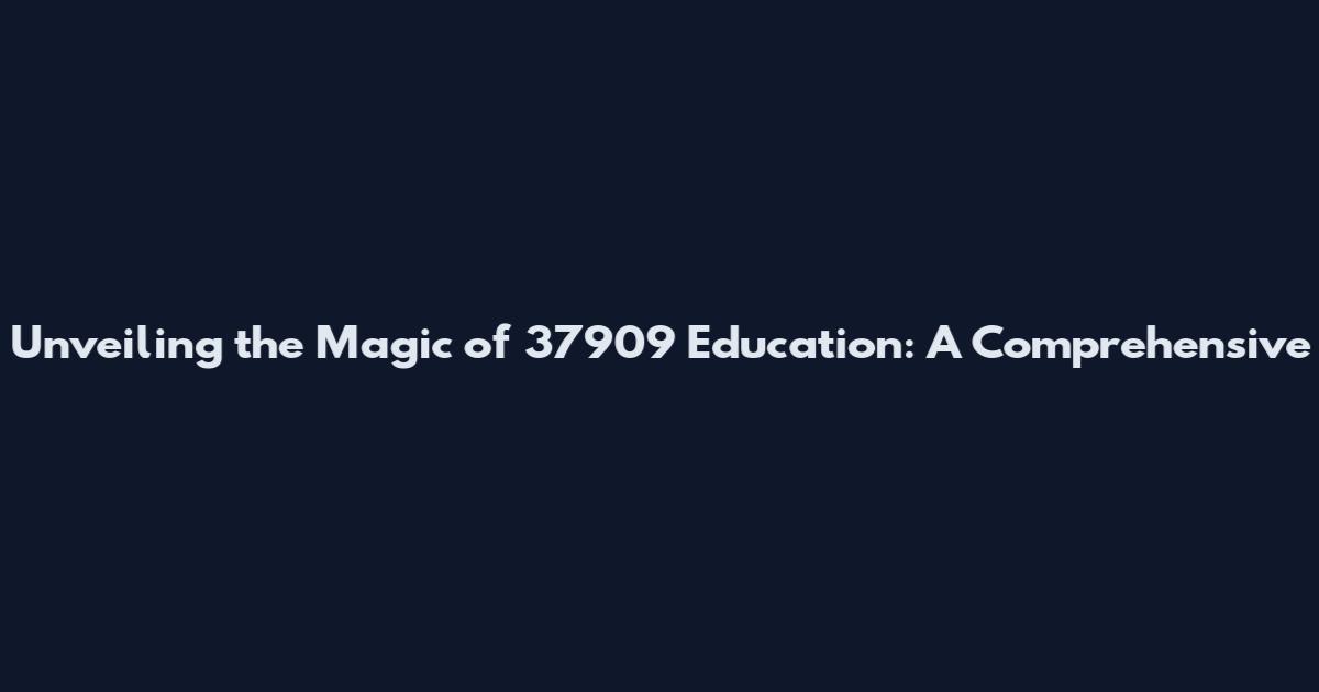 Unveiling the Magic of 37909 Education: A Comprehensive