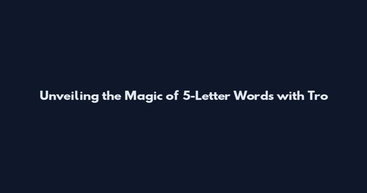 Unveiling the Magic of 5-Letter Words with 'Tro'