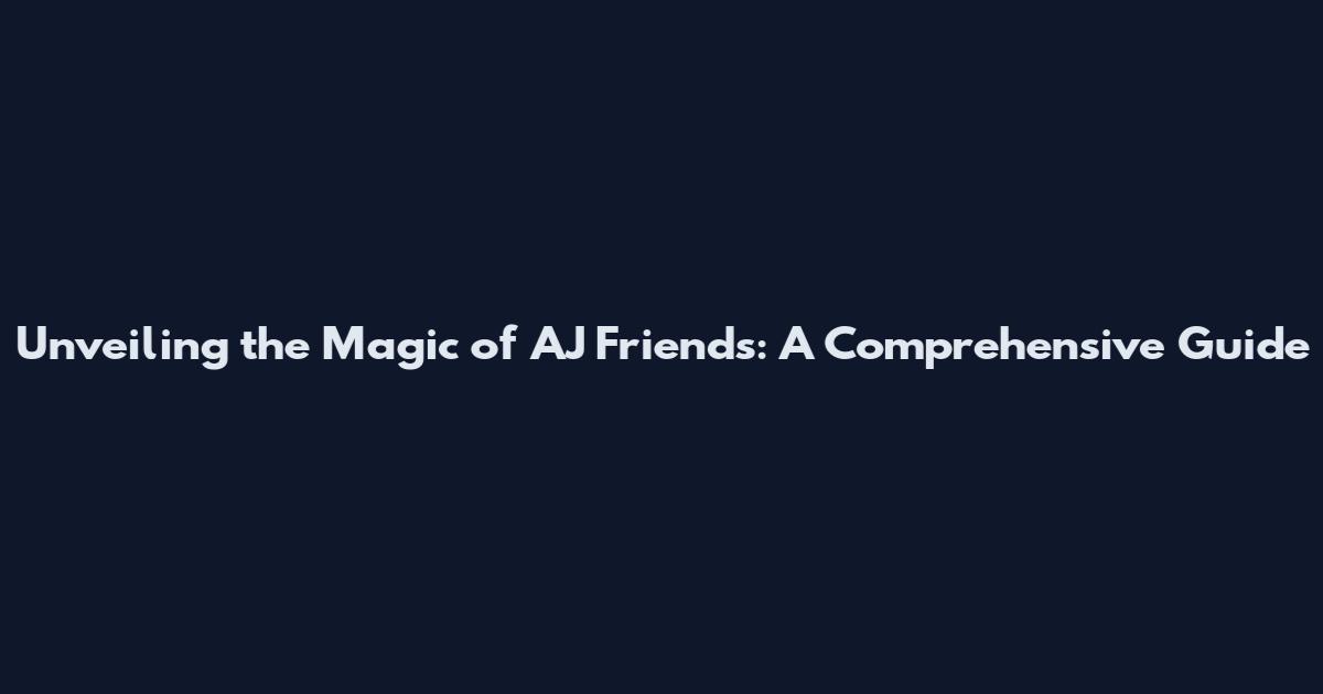 Unveiling the Magic of AJ Friends: A Comprehensive Guide