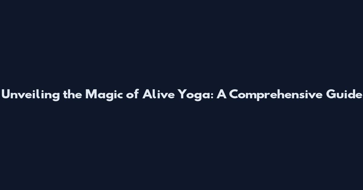 Unveiling the Magic of Alive Yoga: A Comprehensive Guide