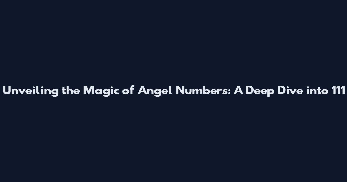 Unveiling the Magic of Angel Numbers: A Deep Dive into 111