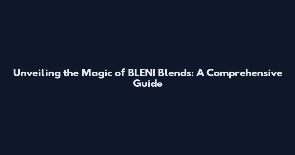 Unveiling the Magic of BLENI Blends: A Comprehensive Guide