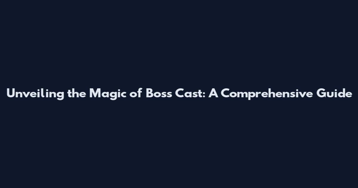 Unveiling the Magic of Boss Cast: A Comprehensive Guide