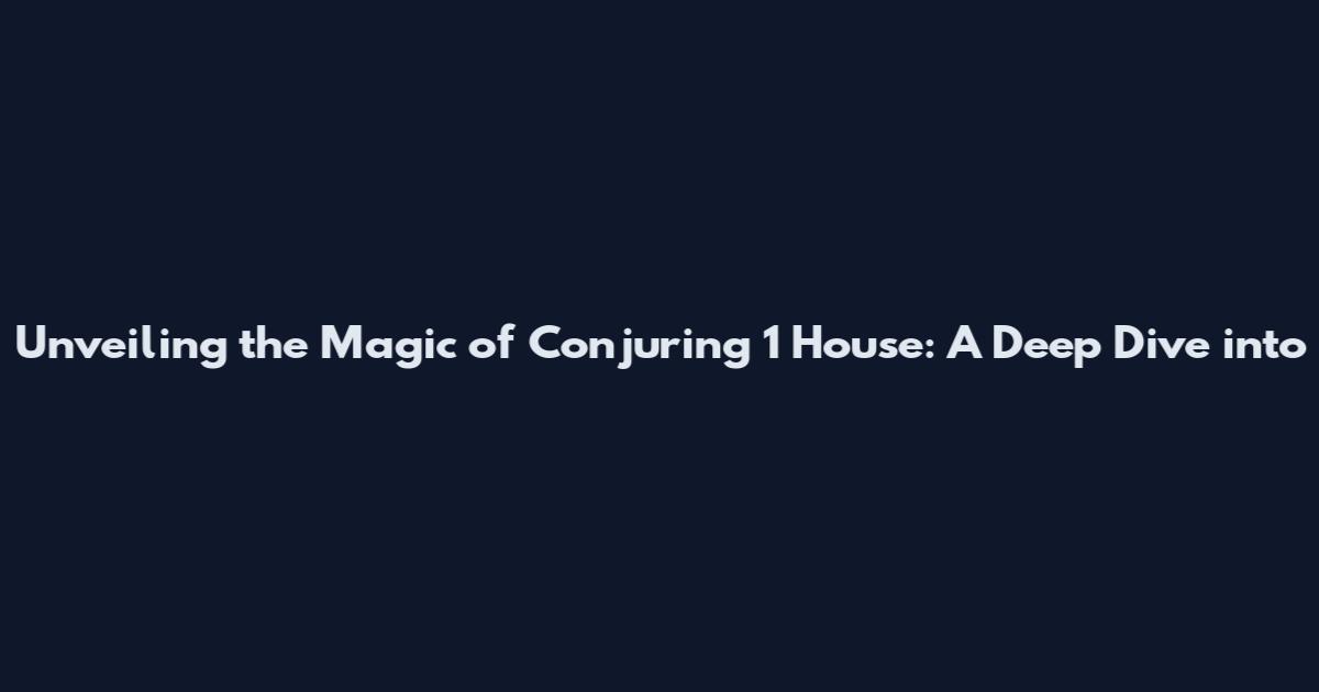 Unveiling the Magic of Conjuring 1 House: A Deep Dive into