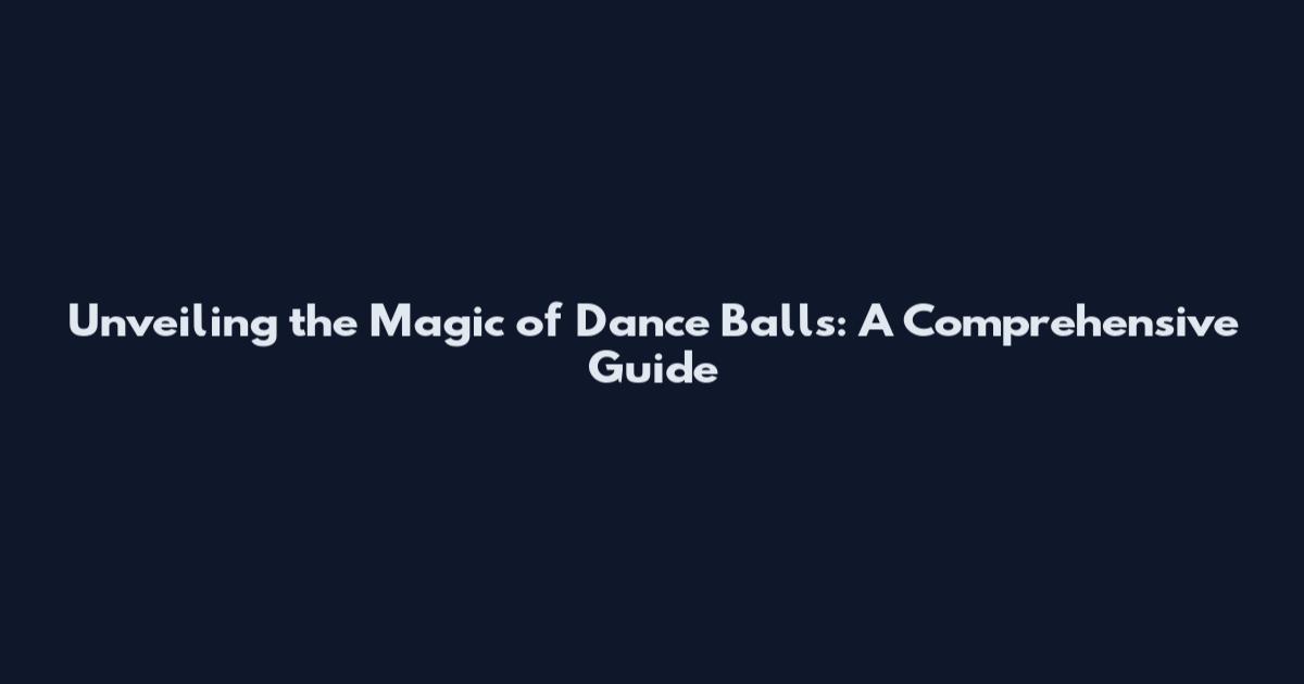 Unveiling the Magic of Dance Balls: A Comprehensive Guide