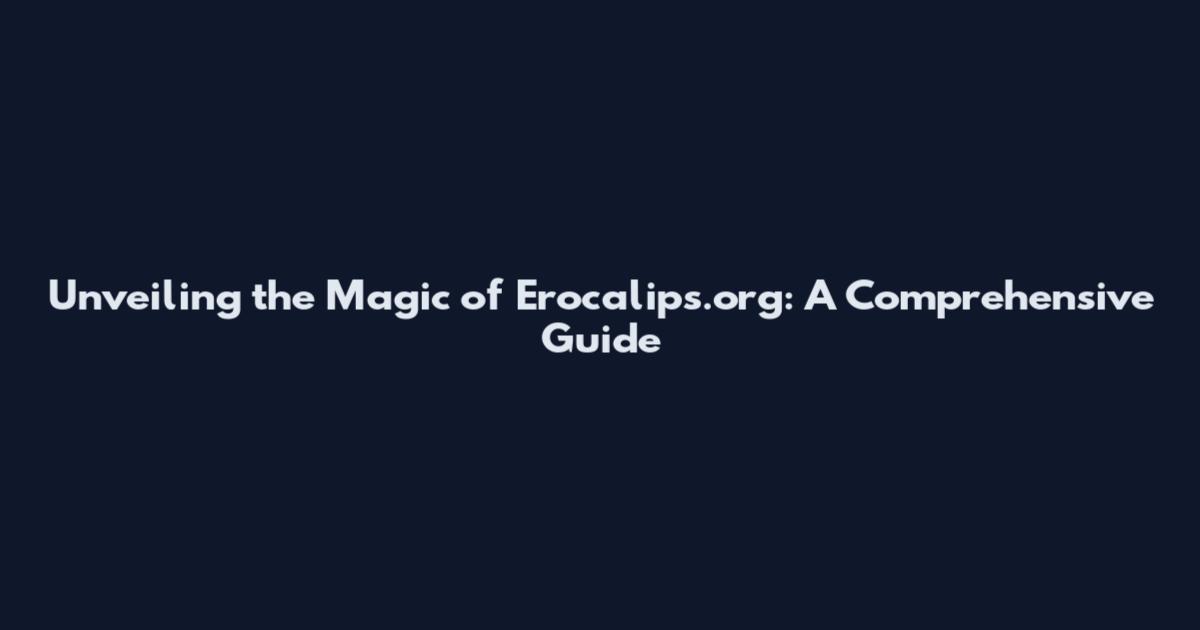 Unveiling the Magic of Erocalips.org: A Comprehensive Guide