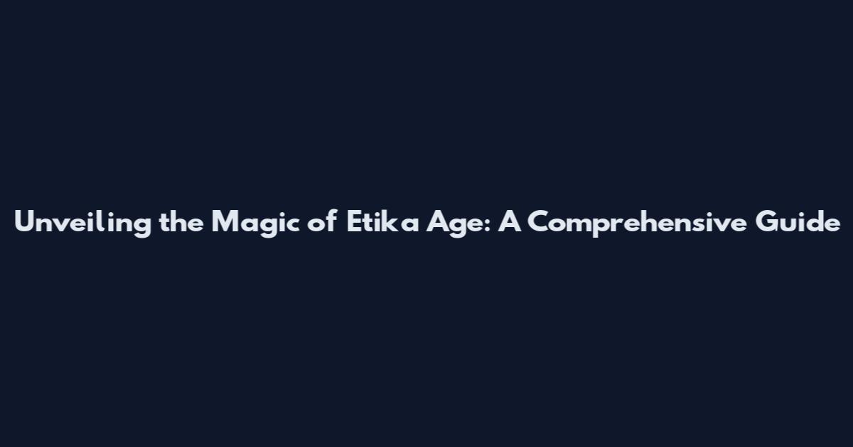 Unveiling the Magic of Etika Age: A Comprehensive Guide