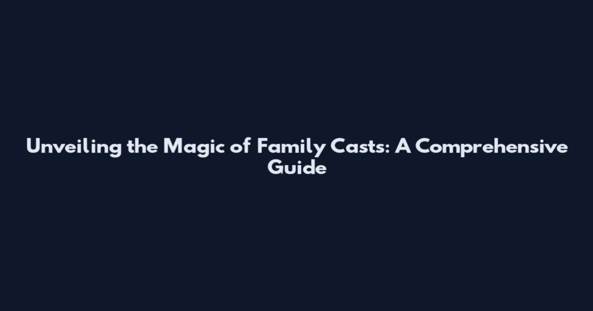 Unveiling the Magic of Family Casts: A Comprehensive Guide