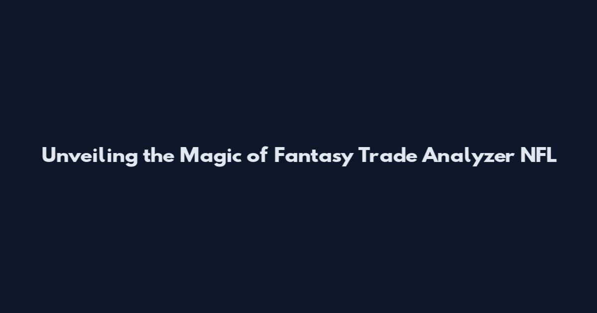 Unveiling the Magic of Fantasy Trade Analyzer NFL