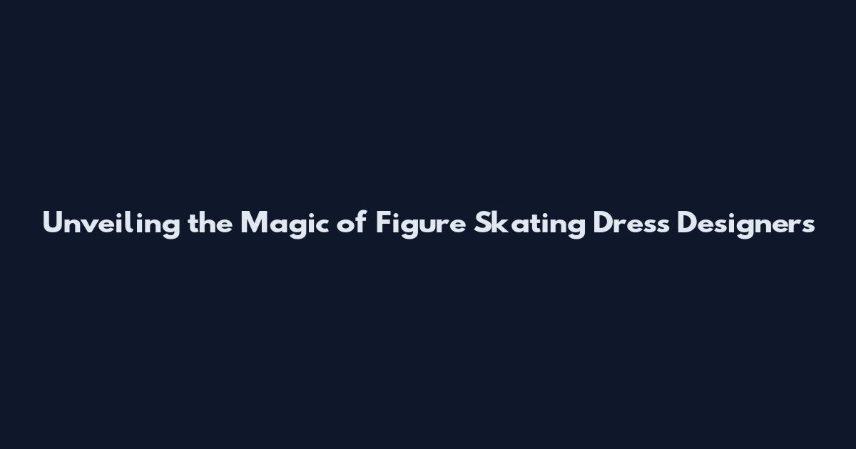 Unveiling the Magic of Figure Skating Dress Designers
