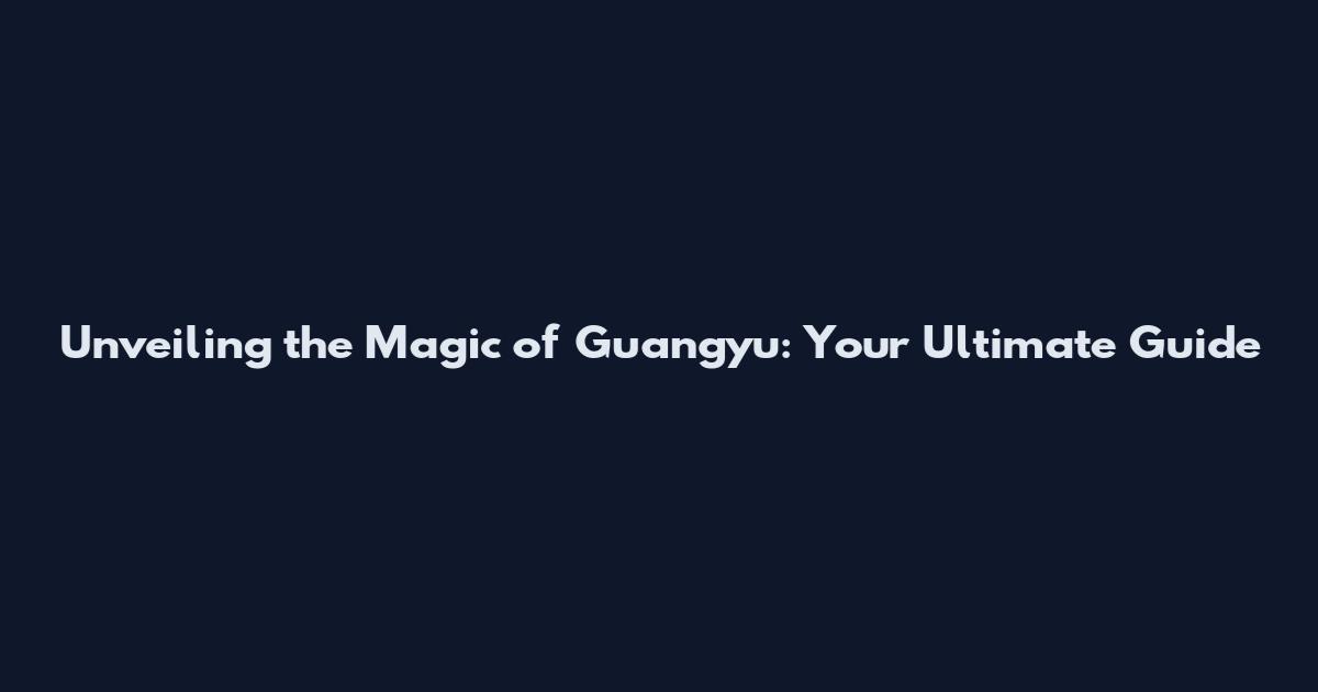 Unveiling the Magic of Guangyu: Your Ultimate Guide