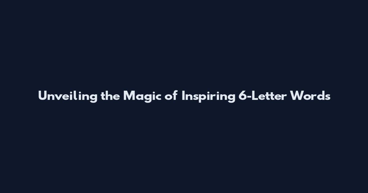 Unveiling the Magic of Inspiring 6-Letter Words