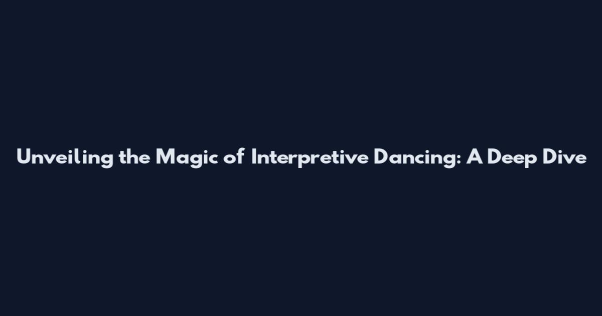 Unveiling the Magic of Interpretive Dancing: A Deep Dive