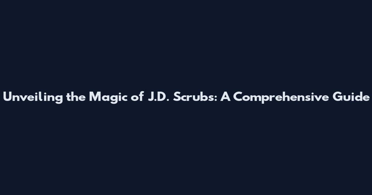 Unveiling the Magic of J.D. Scrubs: A Comprehensive Guide