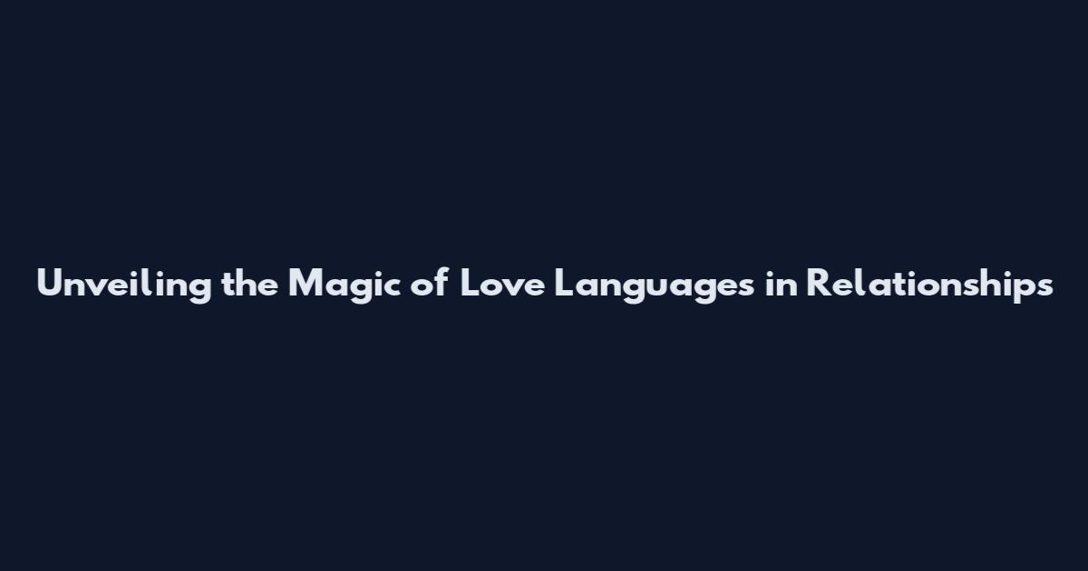 Unveiling the Magic of Love Languages in Relationships