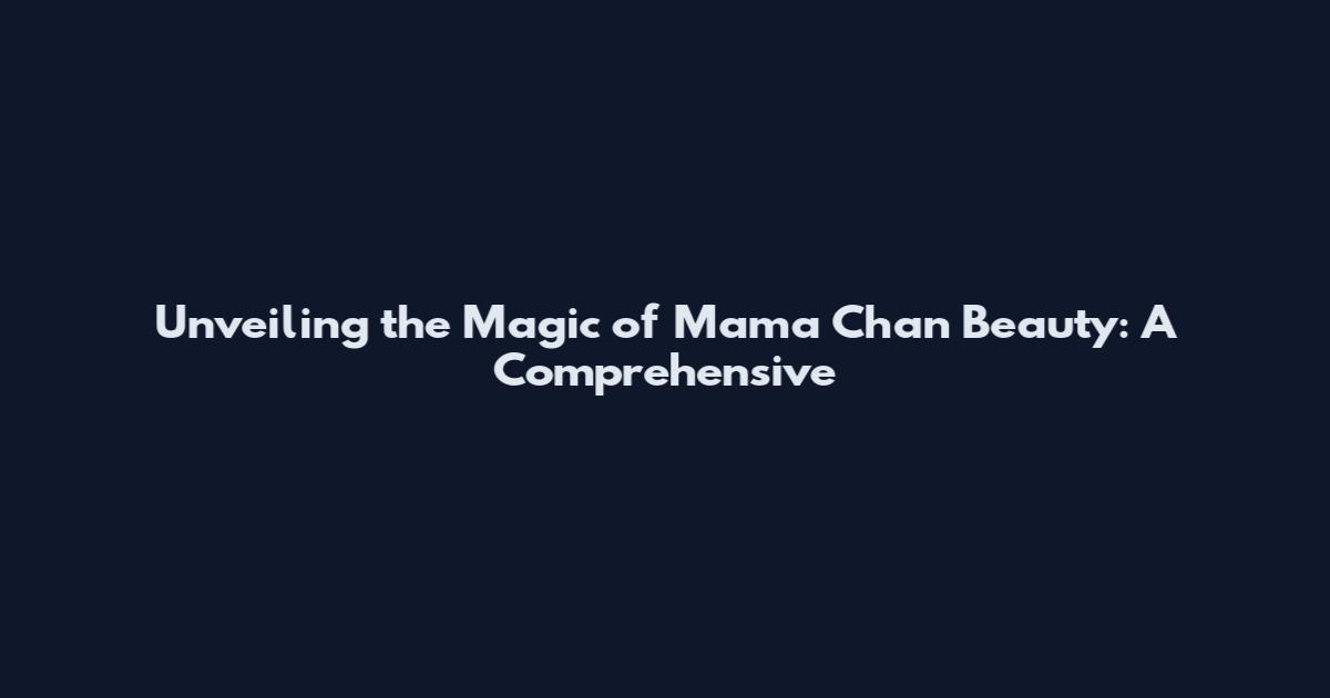 Unveiling the Magic of Mama Chan Beauty: A Comprehensive