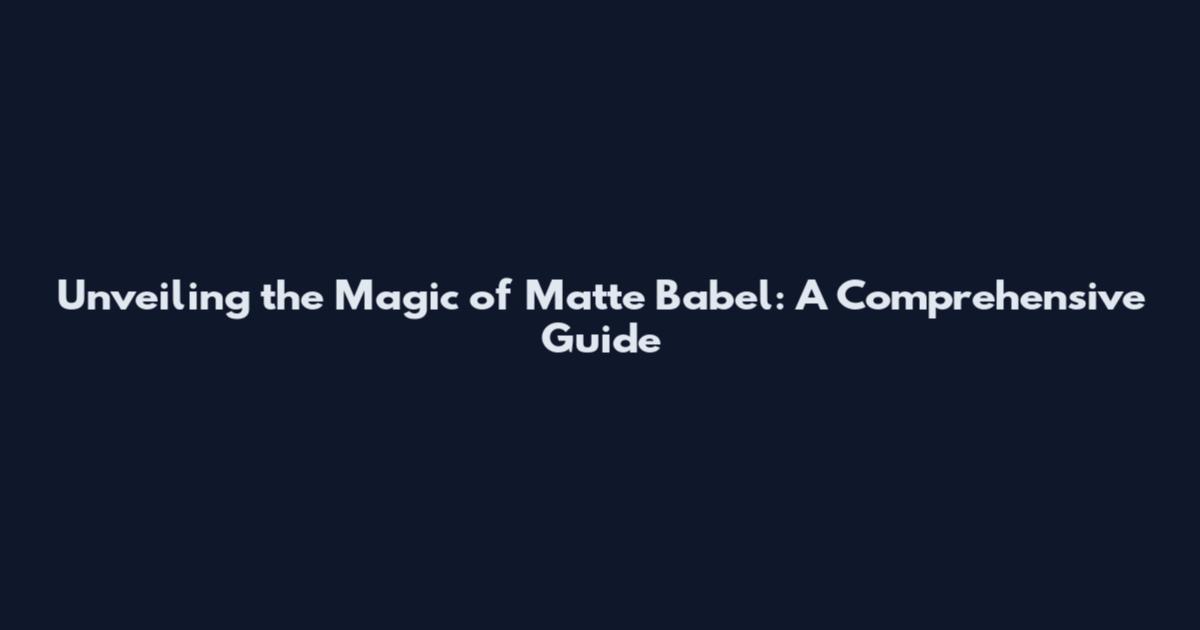 Unveiling the Magic of Matte Babel: A Comprehensive Guide