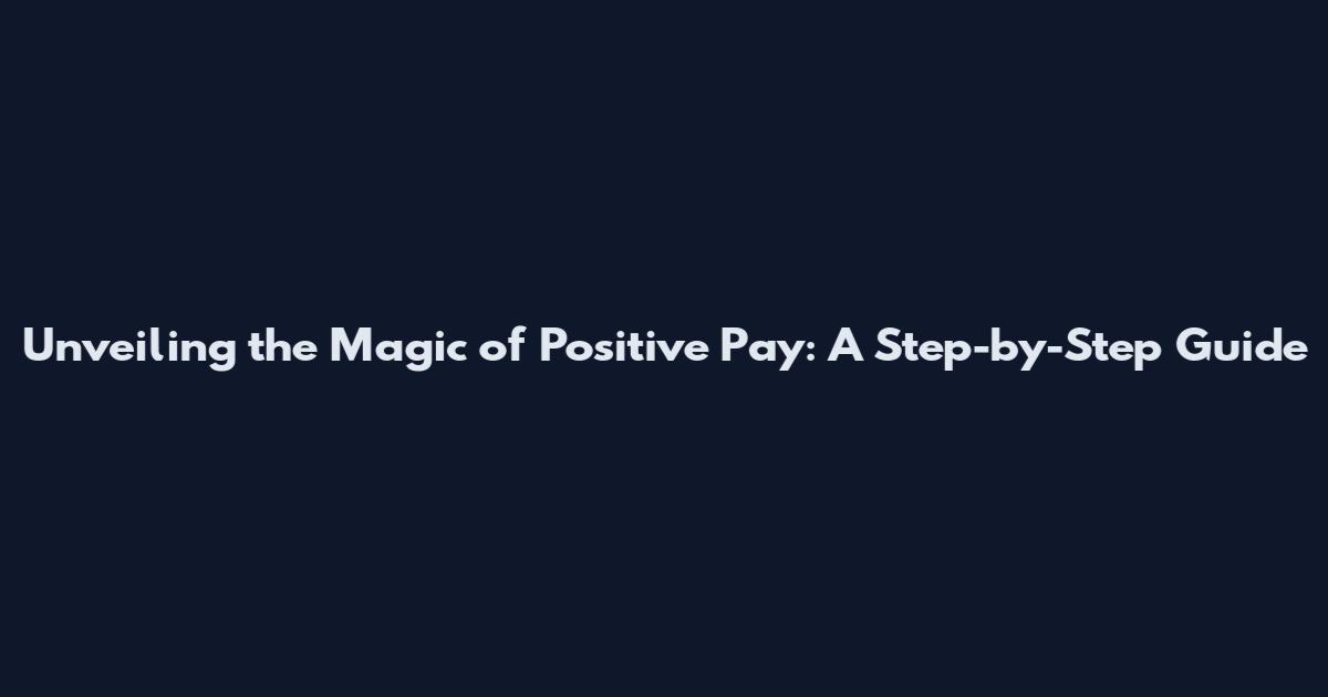 Unveiling the Magic of Positive Pay: A Step-by-Step Guide