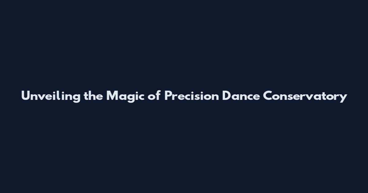 Unveiling the Magic of Precision Dance Conservatory